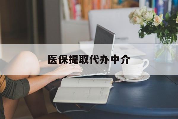 深圳医保提取代办中介(医保提取代办中介合法吗)