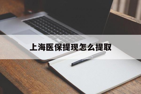 深圳上海医保提现怎么提取(上海医保提现怎么提取出来)