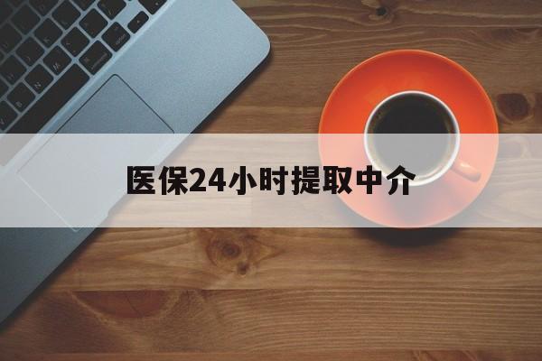 深圳医保24小时提取中介(厦门医保卡提现中介)