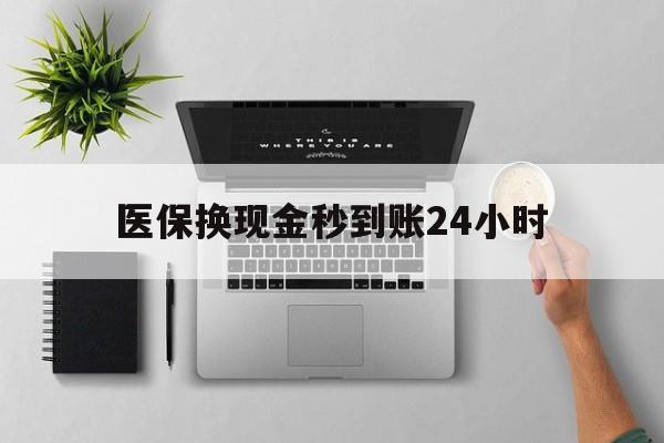 深圳医保换现金秒到账24小时(医保变现金)