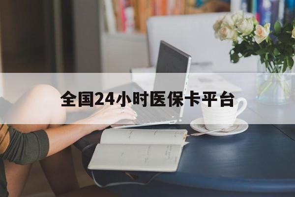 深圳全国24小时医保卡平台(医保24小时服务标志)