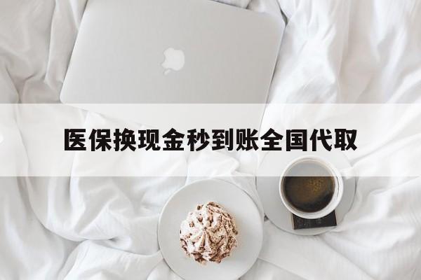 深圳医保换现金秒到账全国代取(医保换现金秒到账全国代取可以吗)