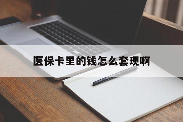 深圳医保卡里的钱怎么套现啊(医保卡的钱怎么套出来啊)
