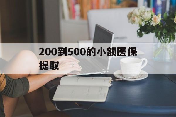 深圳200到500的小额医保提取(小额医保300以内提取)