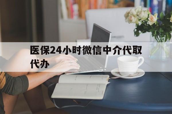 深圳医保24小时微信中介代取代办(医保代办服务)