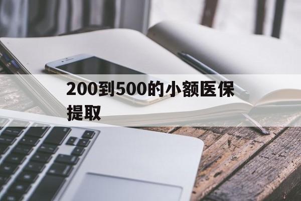 深圳200到500的小额医保提取(200到500的小额医保提取微信)