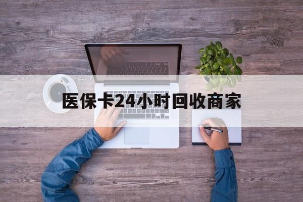 深圳医保卡24小时回收商家(医保卡回收电话)