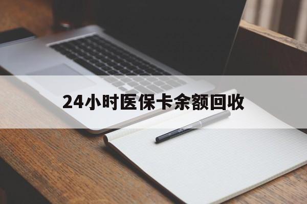 深圳24小时医保卡余额回收(医保卡回收比例是多少)