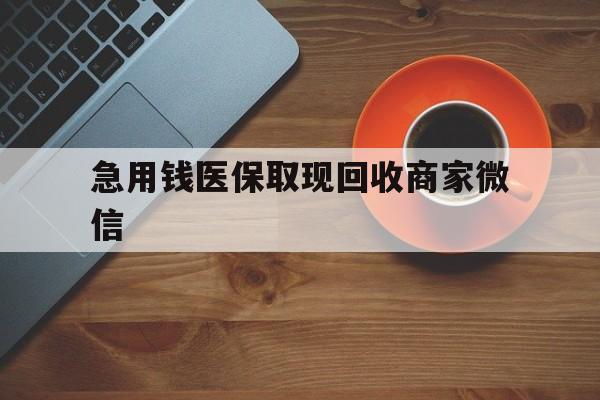 深圳急用钱医保取现回收商家微信(石家庄急用钱套医保卡联系方式渠道)