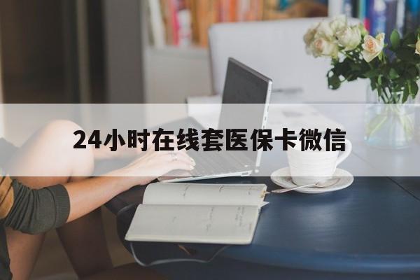 深圳24小时在线套医保卡微信(24小时在线套医保卡微信中介)