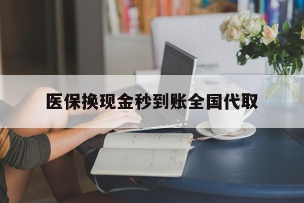 深圳医保换现金秒到账全国代取(哪里有刷医保卡换现金的)