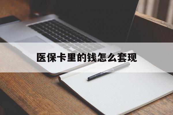 深圳医保卡里的钱怎么套现(医保卡里的钱怎么套现到银行卡)