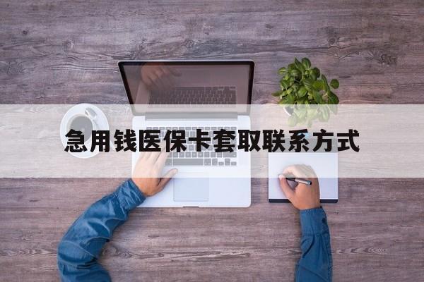 深圳急用钱医保卡套取联系方式(24小时套医保卡联系方式)