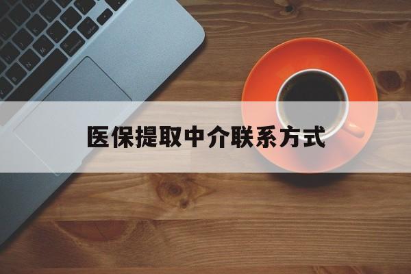 深圳医保提取中介联系方式(医保提取中介联系方式最新)