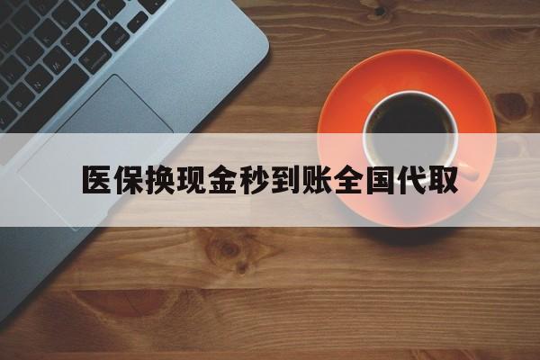 深圳医保换现金秒到账全国代取(医保卡换现金联系方式)