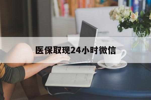 深圳医保取现24小时微信(医保取现需要什么流程)