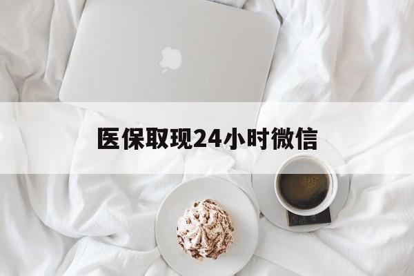 深圳医保取现24小时微信(医保取现24小时微信官方入口)
