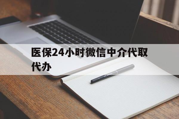 深圳医保24小时微信中介代取代办(代办医疗保险中介怎么收费)