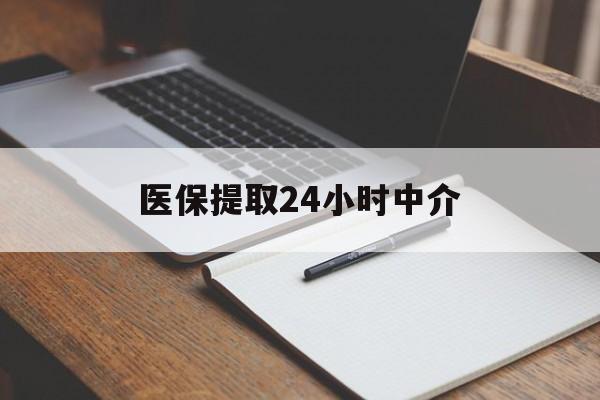 深圳医保提取24小时中介(医保提取24小时中介代办)