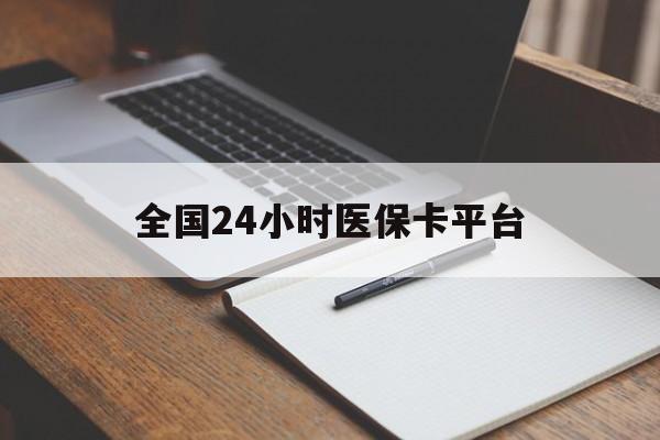 深圳全国24小时医保卡平台(24小时医疗保障)
