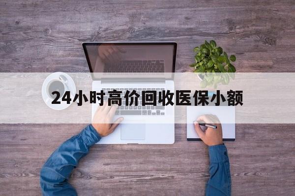 深圳24小时高价回收医保小额(300以内医保提取微信)