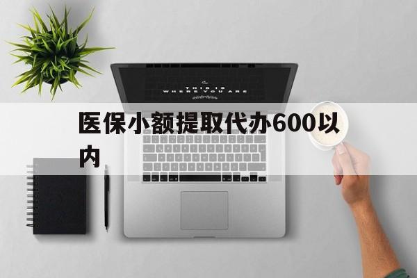 深圳医保小额提取代办600以内(医保小额提取代办600以内微信)