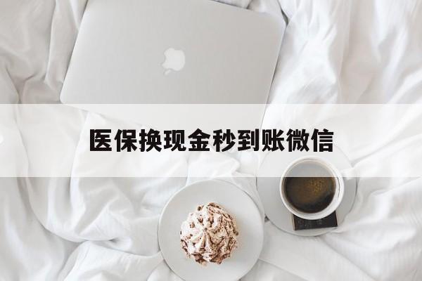 深圳医保换现金秒到账微信(医保换现金秒到账微信是真的吗)