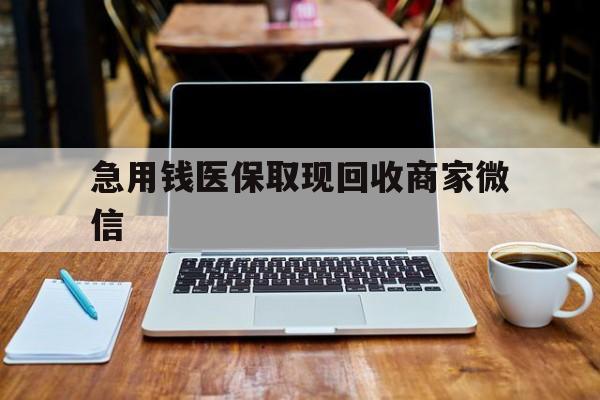 深圳急用钱医保取现回收商家微信(私人回收微信联系方式)