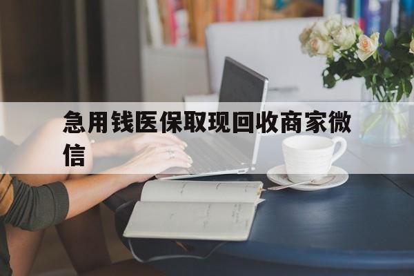 深圳急用钱医保取现回收商家微信(在线回收微信秒结平台)