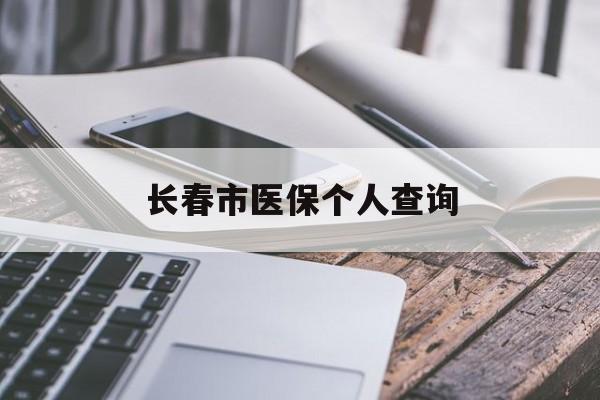 深圳长春市医保个人查询(长春医保查询个人账户官网)