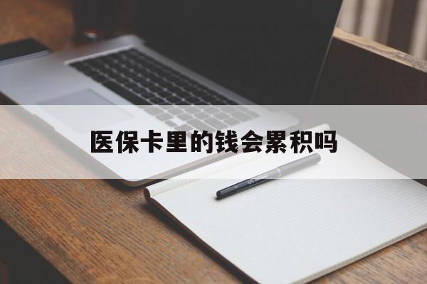深圳医保卡里的钱会累积吗(医保卡账户的钱会累积么)